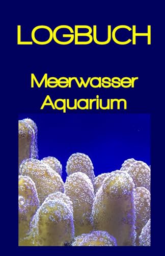 Logbuch Meerwasser Aquarium: Mit dem Meerwasseraquarium Logbuch den Überblich behalten: DAS ULTIMATIVE LOGBUCH MIT VIELEN NÜTZLICHEN TABELLEN UND ÜBERSICHTEN!