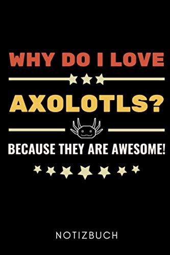 WHY DO I LOVE AXOLOTLS? BECAUSE THEY ARE AWESOME! NOTIZBUCH: A5 WOCHENPLANER Geschenk für Axolotl Fans Besitzer | Buch | Amphibien | Aquarium | Haustierbesitzer | Terrarien | Geschenkidee für Kinder