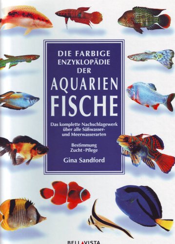 Die farbige Enzyklopädie der Aquarienfische: Das komplette Nachschlagewerk über alle Süßwasser- und Meerwasserarten. Bestimmung, Zucht und Pflege