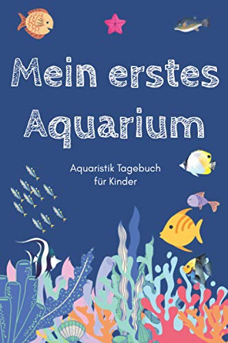 Mein erstes Aquarium - Aquaristik Tagebuch für Kinder: A5 Aquarium Logbuch | Aquarienpflegeheft | Meerwasseraquarium | Süßwasseraquarium | Geschenk ... Fischzüchter, Fischpfleger und Aquarianer