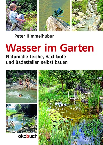 Wasser im Garten: Naturnahe Teiche, Bachläufe und Badestellen selbst bauen