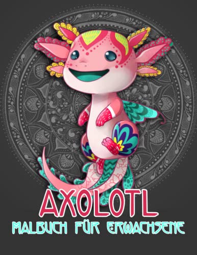 Axolotl Malbuch Für Erwachsene: 30 Illustrationen Niedliche Mandalas Axolotl-Malerei für Jungen und Mädchen Mit Unglaublichen Illustrationen von Süßen Axolotl Motiven zum Ausmalen und Spaß haben